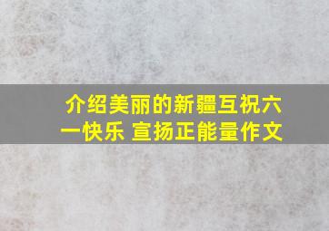 介绍美丽的新疆互祝六一快乐 宣扬正能量作文